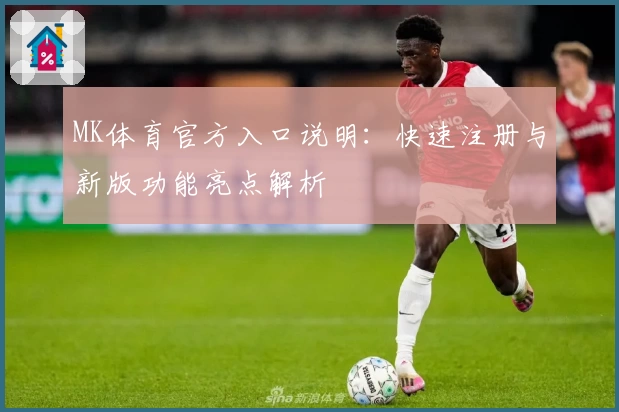 MK体育官方入口说明：快速注册与新版功能亮点解析
