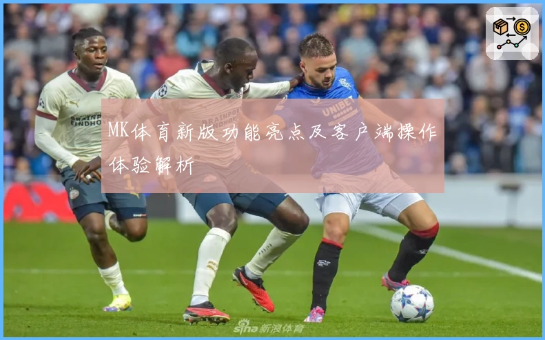 MK体育新版功能亮点及客户端操作体验解析