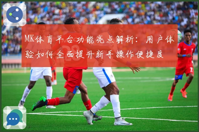 MK体育平台功能亮点解析：用户体验如何全面提升新手操作便捷度