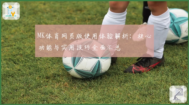 MK体育网页版使用体验解析：核心功能与实用技巧全面汇总