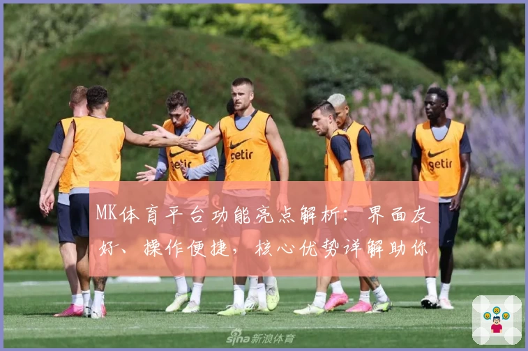MK体育平台功能亮点解析：界面友好、操作便捷，核心优势详解助你轻松上手
