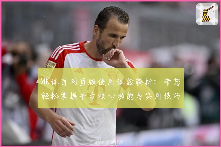 MK体育网页版使用体验解析：带您轻松掌握平台核心功能与实用技巧