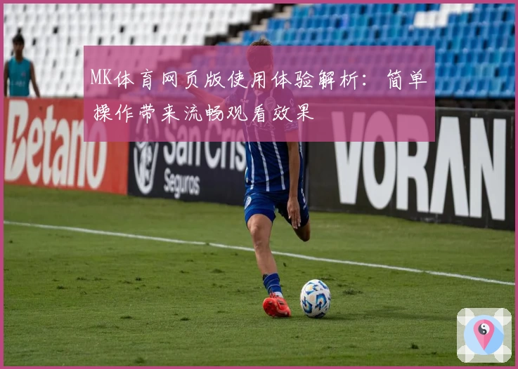 MK体育网页版使用体验解析：简单操作带来流畅观看效果