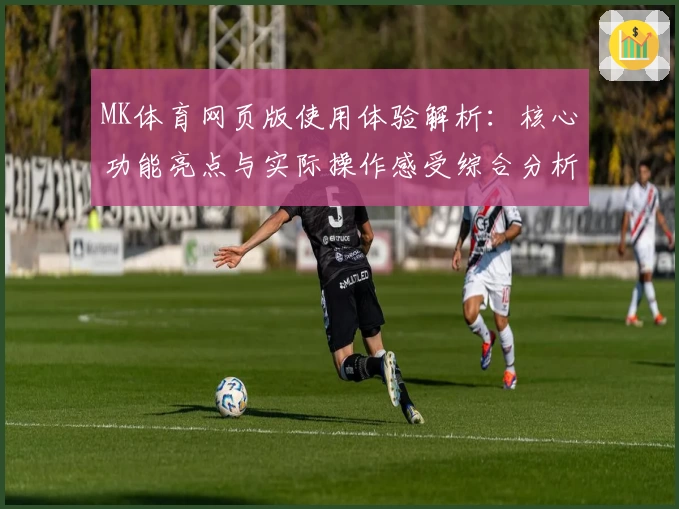 MK体育网页版使用体验解析：核心功能亮点与实际操作感受综合分析