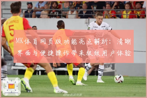 MK体育网页版功能亮点解析：清晰界面与便捷操作带来极致用户体验