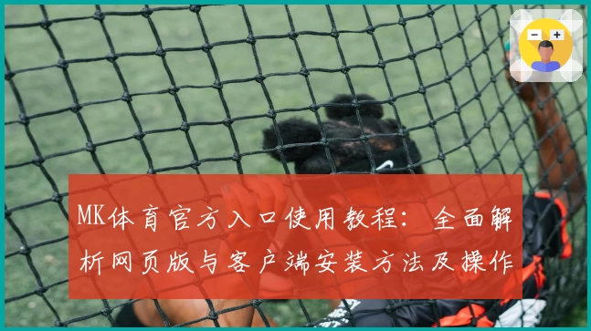 MK体育官方入口使用教程：全面解析网页版与客户端安装方法及操作技巧分享