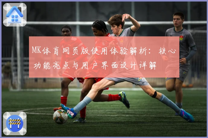 MK体育网页版使用体验解析：核心功能亮点与用户界面设计详解