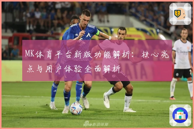 MK体育平台新版功能解析：核心亮点与用户体验全面解析