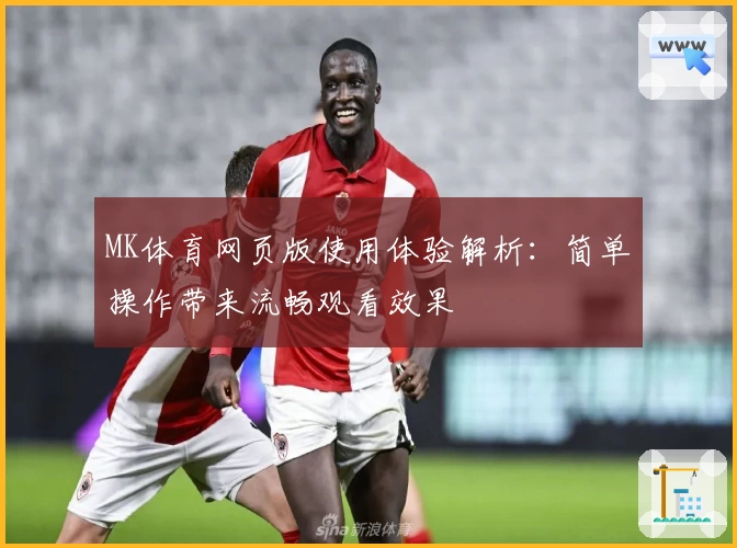 MK体育网页版使用体验解析：简单操作带来流畅观看效果