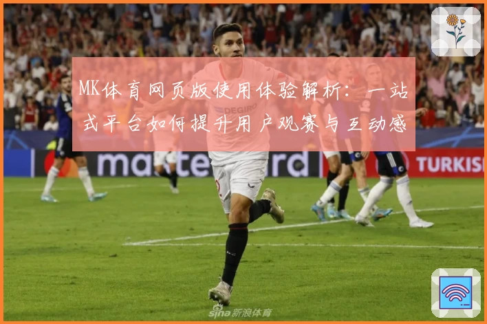 MK体育网页版使用体验解析：一站式平台如何提升用户观赛与互动感受