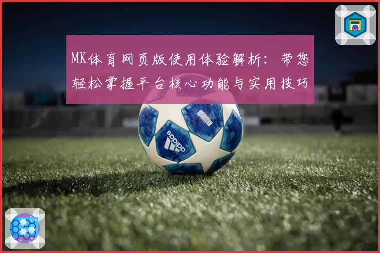 MK体育网页版使用体验解析：带您轻松掌握平台核心功能与实用技巧
