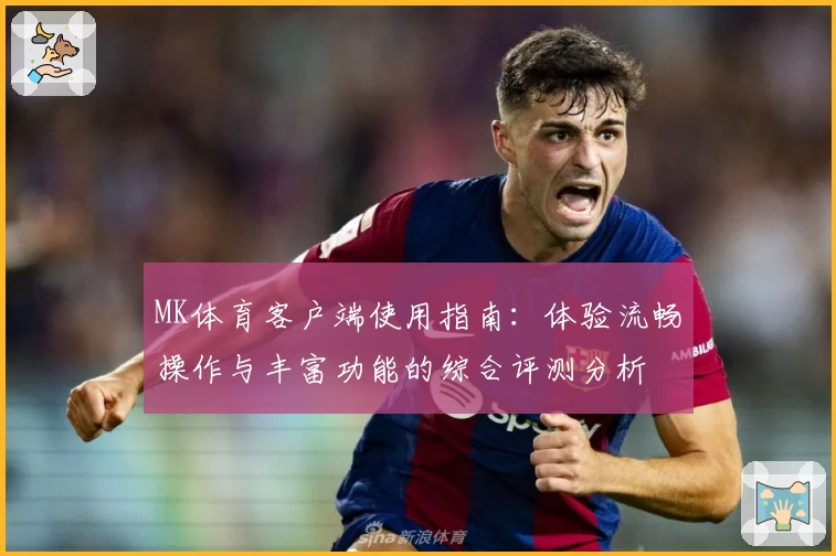 MK体育客户端使用指南：体验流畅操作与丰富功能的综合评测分析