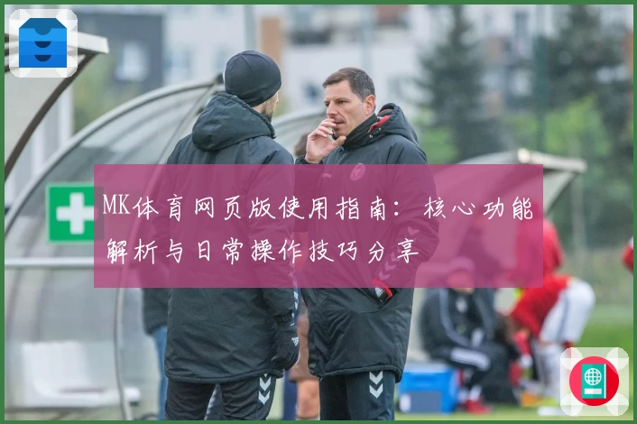 MK体育网页版使用指南：核心功能解析与日常操作技巧分享
