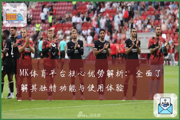 MK体育平台核心优势解析：全面了解其独特功能与使用体验