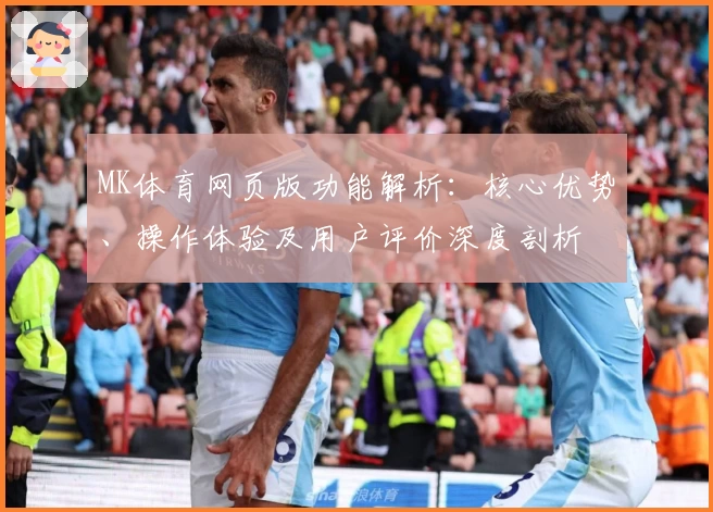 MK体育网页版功能解析：核心优势、操作体验及用户评价深度剖析